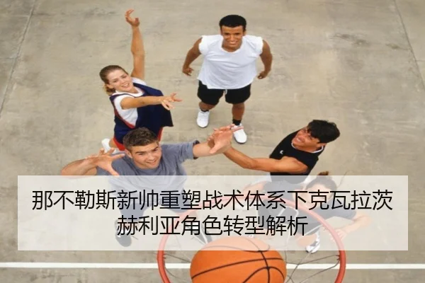 那不勒斯新帅重塑战术体系下克瓦拉茨赫利亚角色转型解析