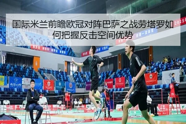 国际米兰前瞻欧冠对阵巴萨之战劳塔罗如何把握反击空间优势